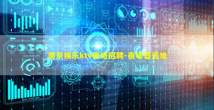 南京娱乐ktv夜场招聘-夜场首选地