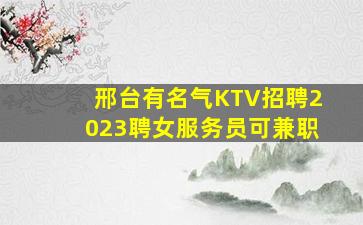 邢台有名气KTV招聘2023聘女服务员可兼职